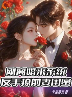 优质新书刚离婚来系统，反手撩前妻闺蜜最新章节小说全文阅读