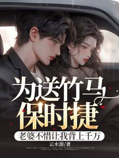 为送竹马保时捷，老婆不惜让我背上千万姜晨王慧小说全文章节阅读