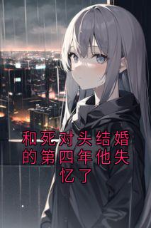 熬夜也要看完的和死对头结婚的第四年他失忆了小说推荐