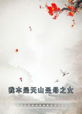 我本是天山圣母之女小说-我本是天山圣母之女抖音小说云莲迟砚