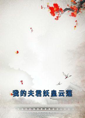 我的夫君妖皇云莲无广告阅读 云莲迟砚免费在线阅读