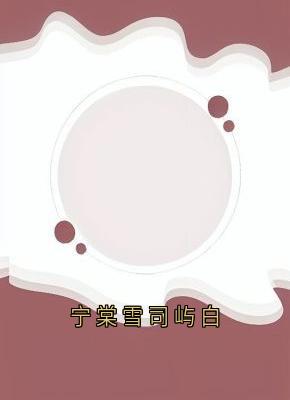 抖音爆款宁棠雪司屿白完整小说（全文阅读）
