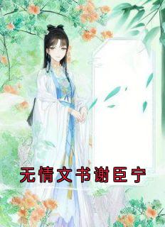 无情文书谢臣宁精彩小说-无情文书谢臣宁目录阅读