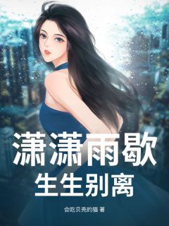 热门推荐潇潇雨歇，生生别离by会吃贝壳的猫小说正版在线