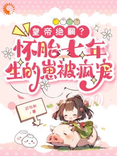 皇帝绝嗣？怀胎七年生的崽被疯宠沈瑞曦江雨樱乾元帝by识与和免费看