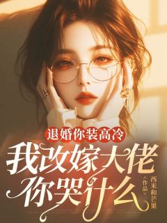 作者西米和芒果写的退婚你装高冷，我改嫁大佬你哭什么小说大结局全章节阅读