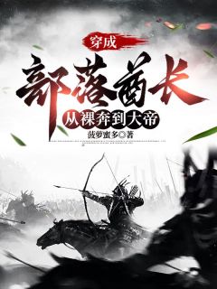 热门推荐穿成部落酋长，从裸奔到大帝by菠萝蜜多小说正版在线