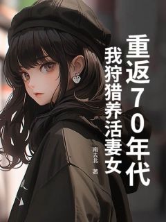 新书推荐重返70年代：我狩猎养活妻女完整版小说-江毅苏欣桃江朵朵最新章节阅读
