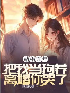 结婚五年，把我当狗养，离婚你哭了？(梁丘枫小说)小说最新章节-随缘阅读网
