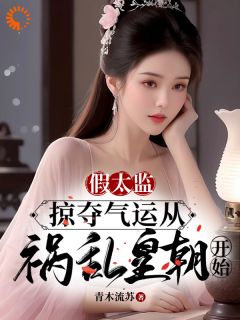 全章节小说假太监：掠夺气运从祸乱皇朝开始青木流苏最新阅读