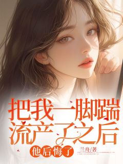 把我一脚踹流产了之后,他后悔了精彩小说-把我一脚踹流产了之后,他后悔了目录阅读-随缘阅读网