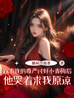 踩着我的尊严讨好小青梅后，他哭着求我原谅免费小说作者猫屋冷泡茶全文阅读-随缘阅读网