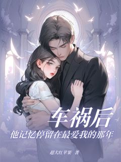 抖音小说车祸后，他记忆停留在最爱我的那年纪闻洲林佳姜止全文txt