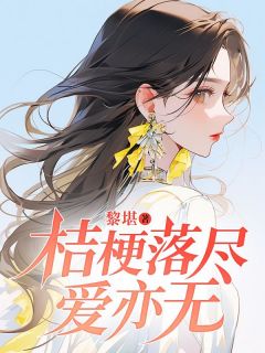全章节小说桔梗落尽爱亦无黎堪最新阅读-随缘阅读网