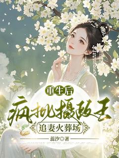老书虫推荐重生后,疯批摄政王追妻火葬场 在线阅读