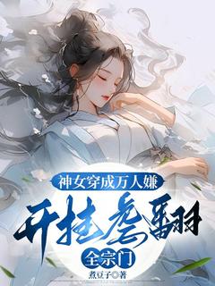 （好书推荐）神女穿成万人嫌，开挂虐翻全宗门小说最新章节小说全文阅读