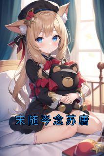 宋随岑念苏唐小说最后结局，宋随岑念念百度贴吧小说全文免费
