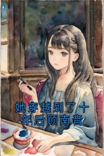 顾南音张景宸是哪本小说主角 她穿越到了十年后顾南音免费全章节阅读