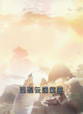 云莲迟砚全本小说 迟砚云莲紫菀全文免费在线阅读