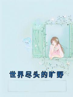 快手世界尽头的旷野小说全本章节大结局-随缘阅读网