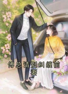 【傅总请别纠缠前妻】小说在线阅读-傅总请别纠缠前妻免费版目录阅读全文