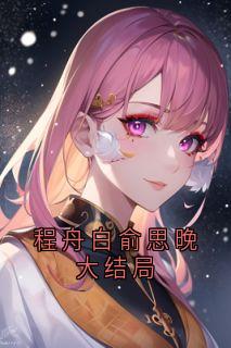 程舟白俞思晚程舟白俞思晚大结局完结版小说全文免费阅读-随缘阅读网