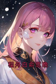 无弹窗小说程舟白俞思晚 作者俞思晚