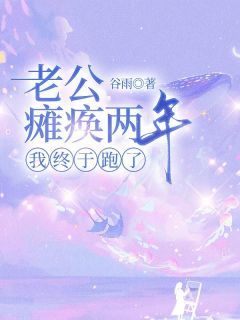 （好书推荐）老公瘫痪两年，我终于跑了小说最新章节小说全文阅读
