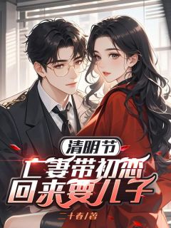 秦阳德苏玟丽陈飞航清明节，亡妻带初恋回来要儿子小说完整版
