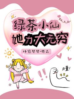 主角是绿儿慕沐的小说叫什么绿茶小仙她力大无穷免费全文阅读