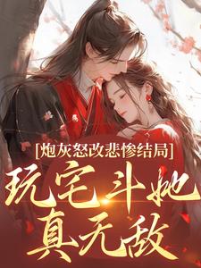 【炮灰怒改悲惨结局，玩宅斗她真无敌】小说在线阅读-炮灰怒改悲惨结局，玩宅斗她真无敌免费版目录阅读全文