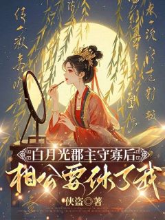 [抖音]小说婉儿霍庭野蒋怀柔白月光郡主守寡后，相公要休了我