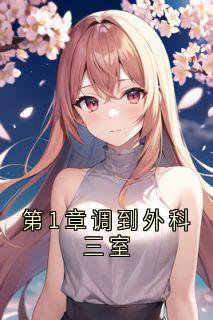第1章调到外科三室抖音全本小说安可可江一城抖音免费章节阅读