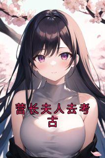 营长夫人去考古小说(完结版)-秦翌柳青禾在线阅读