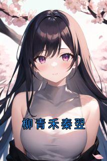 抖音柳青禾秦翌txt小说阅读