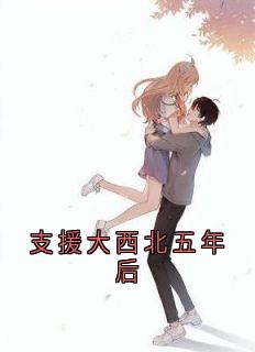 全章节小说支援大西北五年后佚名最新阅读-随缘阅读网
