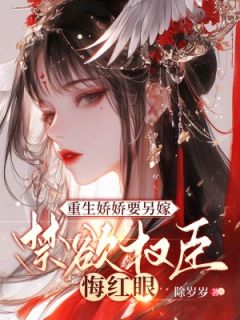 重生娇娇要另嫁，禁欲权臣悔红眼(新书)小说_覃烟穆景迟阅读