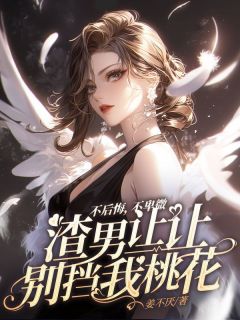 独家不后悔，不卑微，渣男让让别挡我桃花全本大结局小说阅读