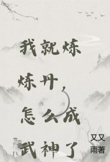 我就炼炼丹，怎么成武神了知乎小说最新章节阅读