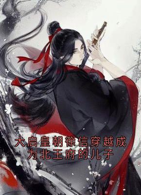 大启皇朝徐信穿越成为北王府的儿子小说(连载文)-徐信萧千雪无广告阅读