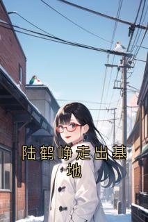 陆鹤峥走出基地陆鹤峥江暮云小说_陆鹤峥走出基地完结版阅读