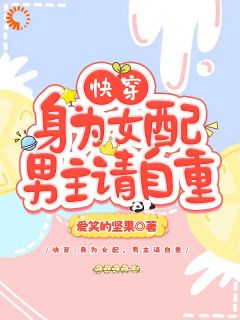 快穿：身为女配，男主请自重(爱笑的坚果小说)小说最新章节