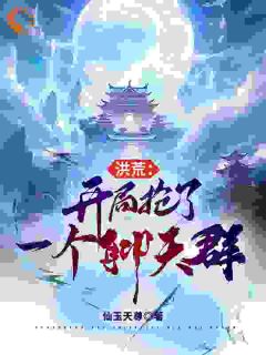 【抖音热推】白煜施月瑶全文在线阅读-洪荒：开局抢了一个聊天群全章节目录