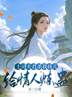 （好书推荐）土司夫君杀我孩儿给情人炼蛊小说最新章节小说全文阅读