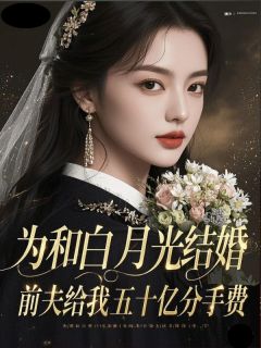 为和白月光结婚，前夫给我五十亿分手费by无别事免费阅读小说大结局-随缘阅读网
