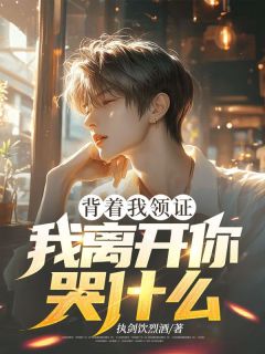 背着我领证，我离开你哭什么知乎后续免费试读