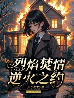 抖音爆款烈焰焚情，逆火之约小说免费阅读-随缘阅读网