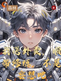 抖音爆款我送外卖，顺带修炼，不是妄想吧完整小说（全文阅读）