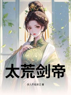 爆款小说太荒剑帝主角秦风月倾仙全文在线完本阅读