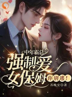 中年霸总强制爱，女保姆你别逃！免费阅读全文，主角王芸傅司砚小说完整版